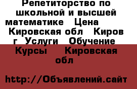 Репетиторство по школьной и высшей математике › Цена ­ 400 - Кировская обл., Киров г. Услуги » Обучение. Курсы   . Кировская обл.